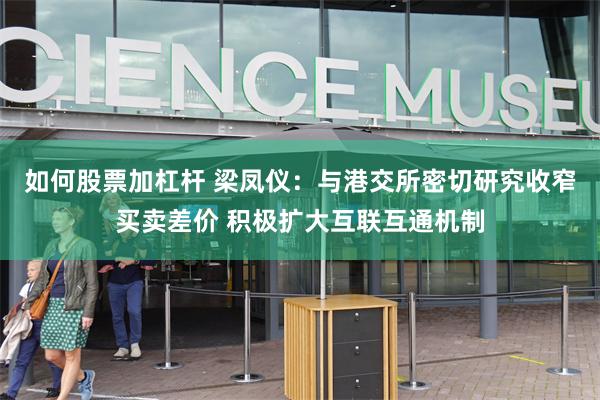 如何股票加杠杆 梁凤仪：与港交所密切研究收窄买卖差价 积极扩大互联互通机制