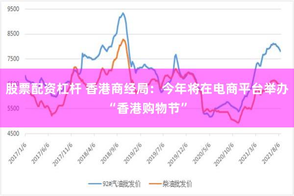 股票配资杠杆 香港商经局：今年将在电商平台举办“香港购物节”