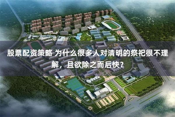 股票配资策略 为什么很多人对清明的祭祀很不理解，且欲除之而后快？