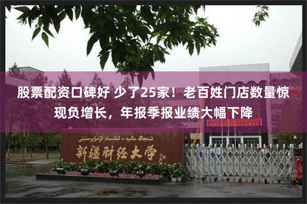 股票配资口碑好 少了25家！老百姓门店数量惊现负增长，年报季报业绩大幅下降