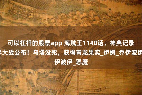 可以杠杆的股票app 海贼王1148话，神典记录的世界大战公布！乌塔没死，获得青龙果实_伊姆_乔伊波伊_恶魔