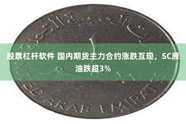 股票杠杆软件 国内期货主力合约涨跌互现，SC原油跌超3%