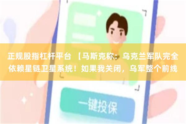 正规股指杠杆平台 【马斯克称：乌克兰军队完全依赖星链卫星系统！如果我关闭，乌军整个前线