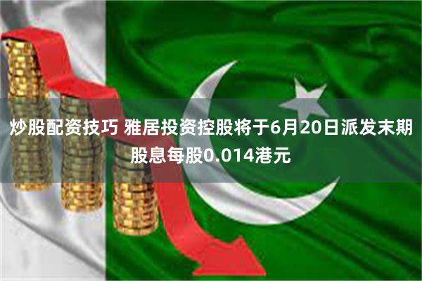 炒股配资技巧 雅居投资控股将于6月20日派发末期股息每股0.014港元