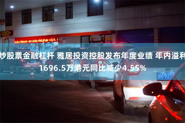 炒股票金融杠杆 雅居投资控股发布年度业绩 年内溢利1696.5万港元同比减少4.55%