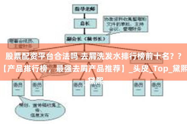 股票配资平台合法吗 去屑洗发水排行榜前十名？?【产品排行榜，最强去屑产品推荐】_头皮_Top_黛熙