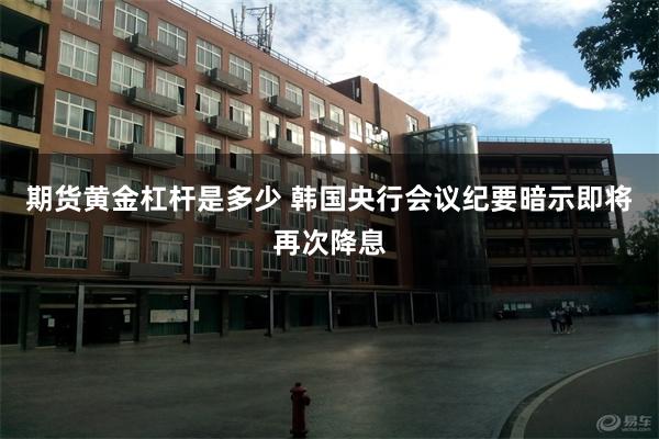 期货黄金杠杆是多少 韩国央行会议纪要暗示即将再次降息
