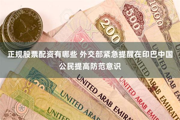 正规股票配资有哪些 外交部紧急提醒在印巴中国公民提高防范意识