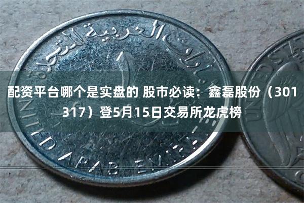 配资平台哪个是实盘的 股市必读：鑫磊股份（301317）登5月15日交易所龙虎榜