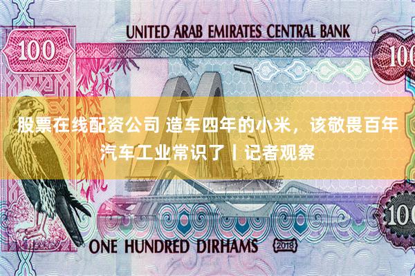股票在线配资公司 造车四年的小米，该敬畏百年汽车工业常识了丨记者观察
