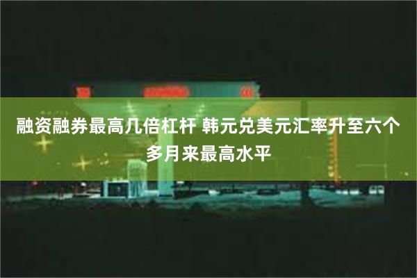 融资融券最高几倍杠杆 韩元兑美元汇率升至六个多月来最高水平