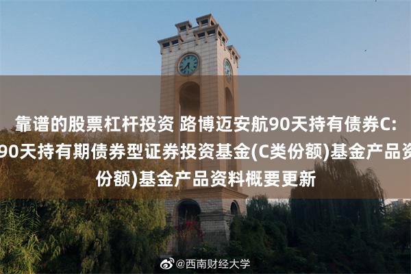 靠谱的股票杠杆投资 路博迈安航90天持有债券C: 路博迈安航90天持有期债券型证券投资基金(C类份额)基金产品资料概要更新