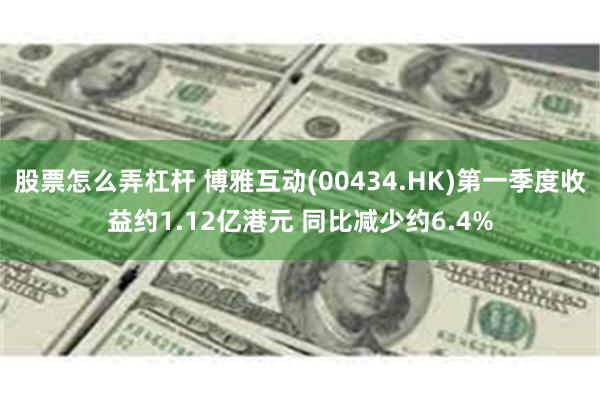 股票怎么弄杠杆 博雅互动(00434.HK)第一季度收益约1.12亿港元 同比减少约6.4%
