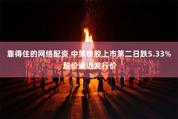 靠得住的网络配资 中策橡胶上市第二日跌5.33% 股价逼近发行价
