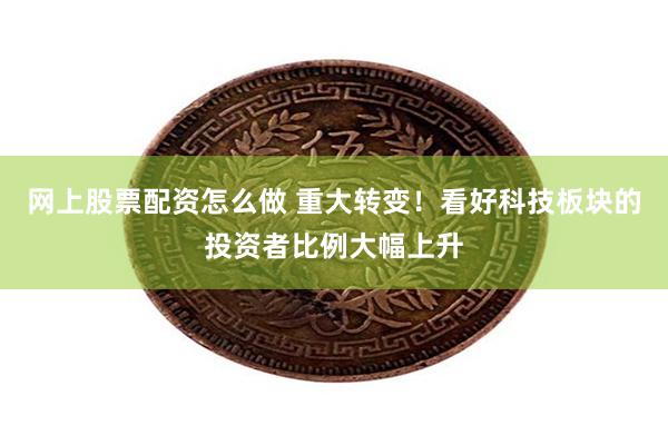 网上股票配资怎么做 重大转变！看好科技板块的投资者比例大幅上升