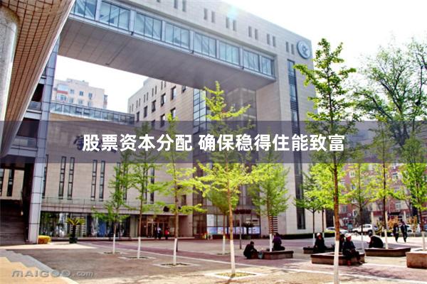 股票资本分配 确保稳得住能致富
