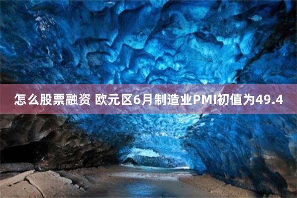 怎么股票融资 欧元区6月制造业PMI初值为49.4