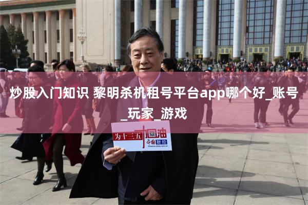 炒股入门知识 黎明杀机租号平台app哪个好_账号_玩家_游戏