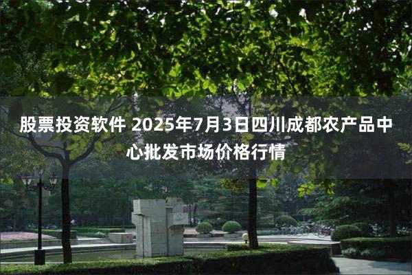股票投资软件 2025年7月3日四川成都农产品中心批发市场价格行情