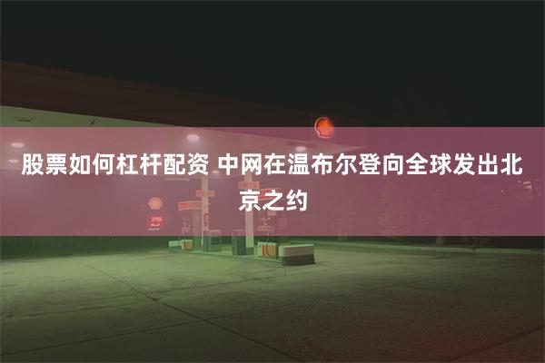 股票如何杠杆配资 中网在温布尔登向全球发出北京之约