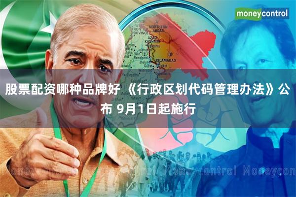 股票配资哪种品牌好 《行政区划代码管理办法》公布 9月1日起施行