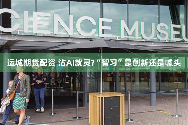 运城期货配资 沾AI就灵?“智习”是创新还是噱头