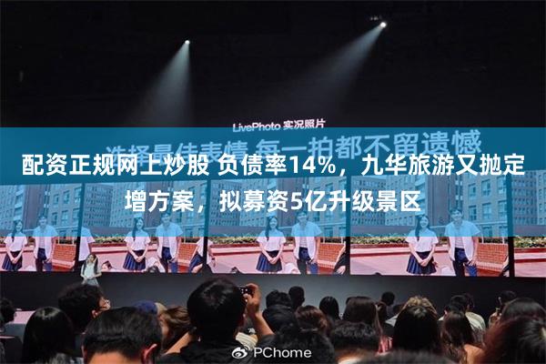 配资正规网上炒股 负债率14%，九华旅游又抛定增方案，拟募资5亿升级景区