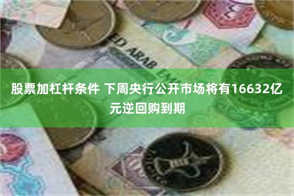 股票加杠杆条件 下周央行公开市场将有16632亿元逆回购到期
