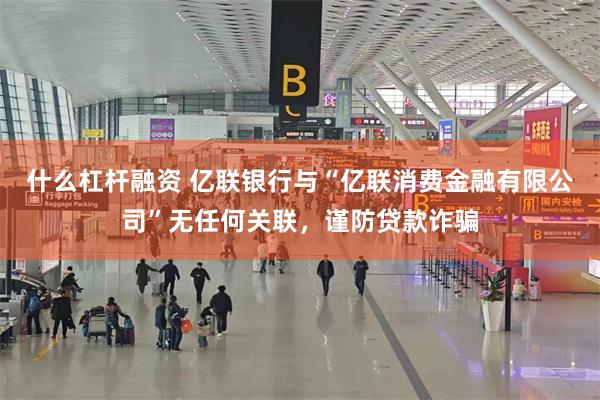 什么杠杆融资 亿联银行与“亿联消费金融有限公司”无任何关联，谨防贷款诈骗