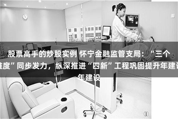 股票高手的炒股实例 怀宁金融监管支局：“三个维度”同步发力，纵深推进“四新”工程巩固提升年建设