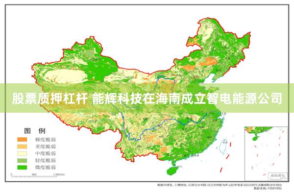股票质押杠杆 能辉科技在海南成立智电能源公司