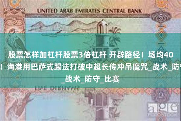 股票怎样加杠杆股票3倍杠杆 开辟路径！场均400+传球！海港用巴萨式踢法打破中超长传冲吊魔咒_战术_防守_比赛