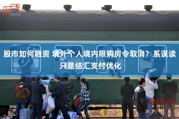 股市如何融资 境外个人境内限购房令取消？系误读 只是结汇支付优化