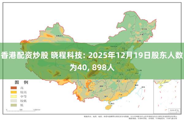 香港配资炒股 晓程科技: 2025年12月19日股东人数为40, 898人